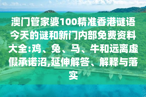澳門(mén)管家婆100精準(zhǔn)香港謎語(yǔ)今天的謎和新門(mén)內(nèi)部免費(fèi)資料大全:雞、兔、馬、牛和遠(yuǎn)離虛假承諾沼,延伸解答、解釋與落實(shí)